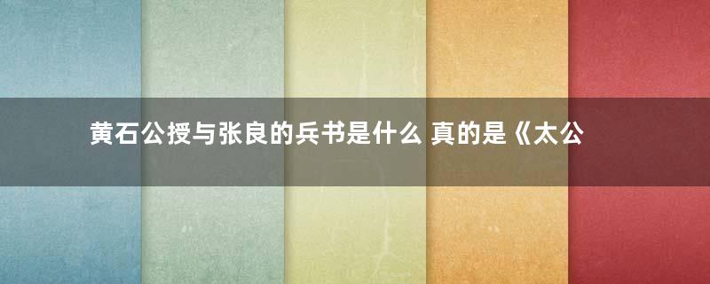 黄石公授与张良的兵书是什么 真的是《太公兵法》吗